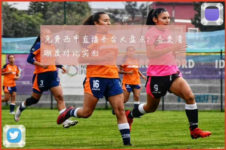 免费西甲直播平台大盘点：各类清晰度对比实测