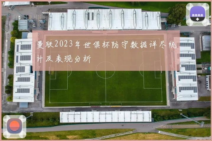 曼联2023年世俱杯防守数据详尽统计及表现分析