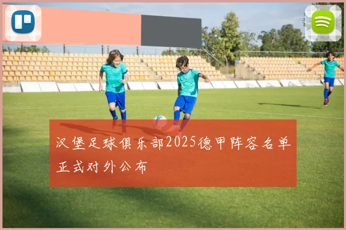 汉堡足球俱乐部2025德甲阵容名单正式对外公布