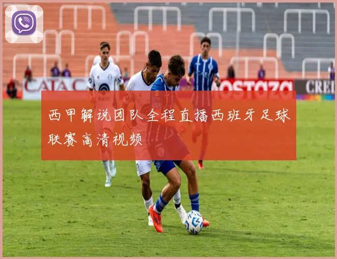 西甲解说团队全程直播西班牙足球联赛高清视频