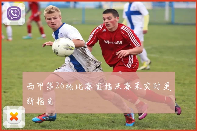 西甲第26轮比赛直播及赛果实时更新指南