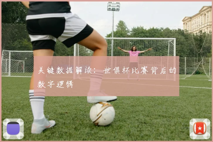 关键数据解读：世俱杯比赛背后的数字逻辑