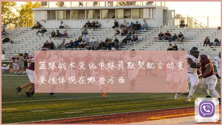 篮球战术变化中球员默契配合的重要性体现在哪些方面