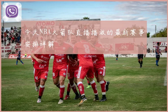 今天NBA火箭队直播播放的最新赛事安排详解