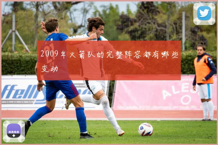 2009年火箭队的完整阵容都有哪些变动