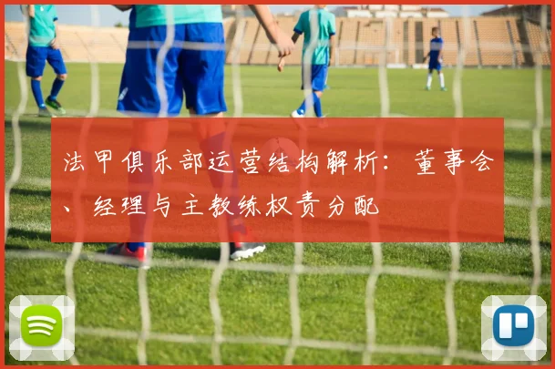 法甲俱乐部运营结构解析：董事会、经理与主教练权责分配