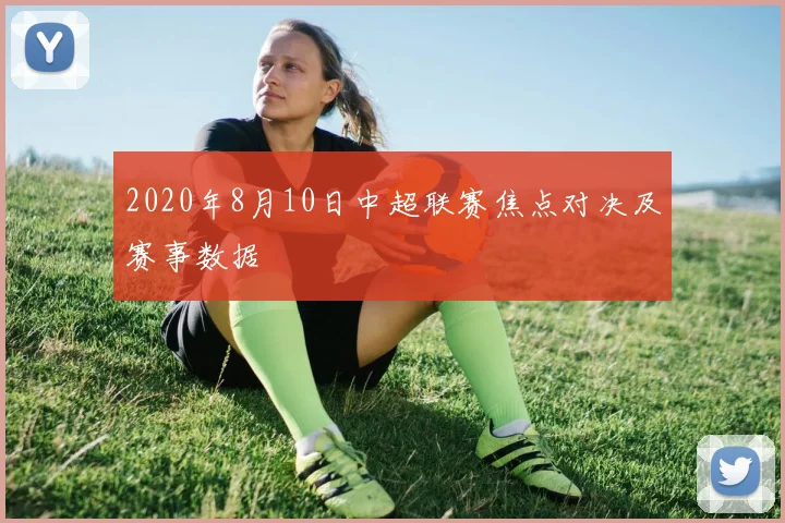 2020年8月10日中超联赛焦点对决及赛事数据