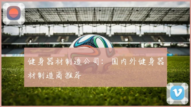 健身器材制造公司：国内外健身器材制造商推荐