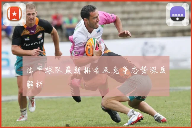 法甲球队最新排名及竞争态势深度解析