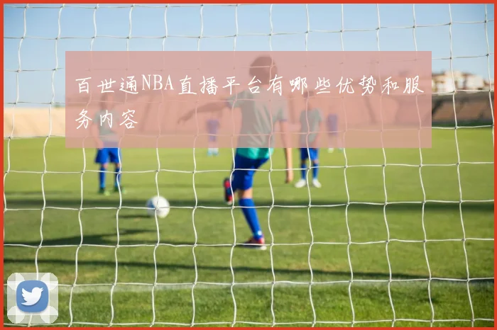 百世通NBA直播平台有哪些优势和服务内容