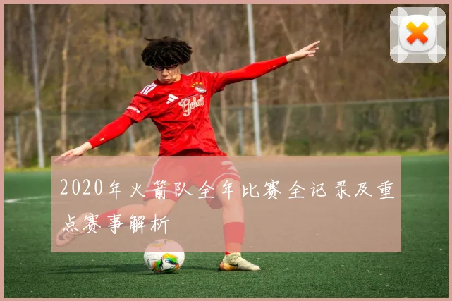 2020年火箭队全年比赛全记录及重点赛事解析