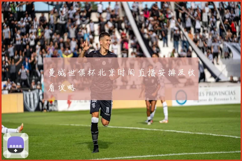 曼城世俱杯北京时间直播安排及收看攻略