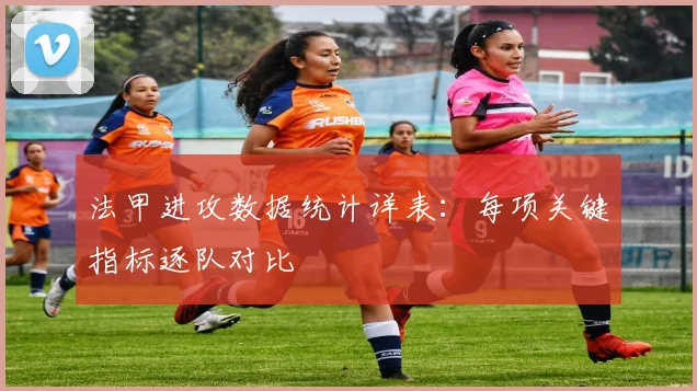 法甲进攻数据统计详表：每项关键指标逐队对比